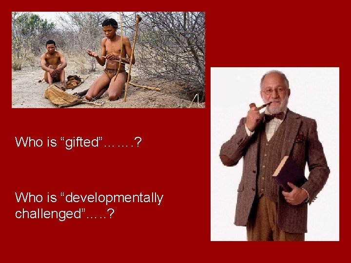 Who is “gifted”……. ? Who is “developmentally challenged”…. . ? Who is “gifted”……. ? Who is “developmentally challenged”…. . ?