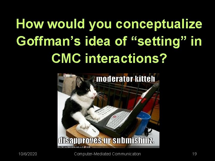 How would you conceptualize Goffman’s idea of “setting” in CMC interactions? 10/6/2020 Computer-Mediated Communication