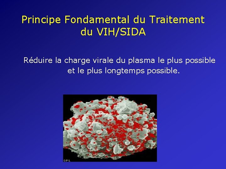 Principe Fondamental du Traitement du VIH/SIDA Réduire la charge virale du plasma le plus