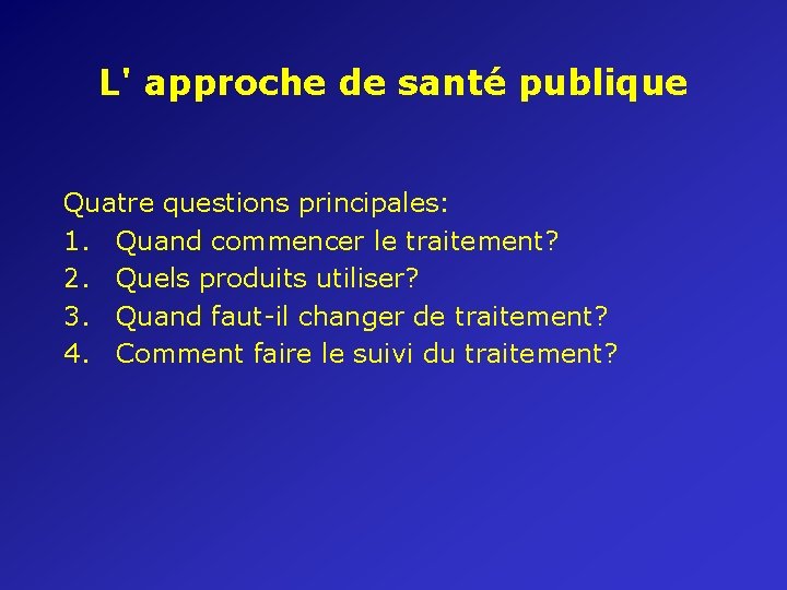 L' approche de santé publique Quatre questions principales: 1. Quand commencer le traitement? 2.