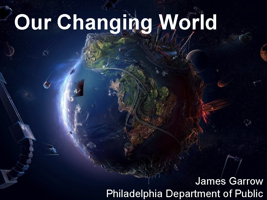 Our Changing World James Garrow Philadelphia Department of Public 
