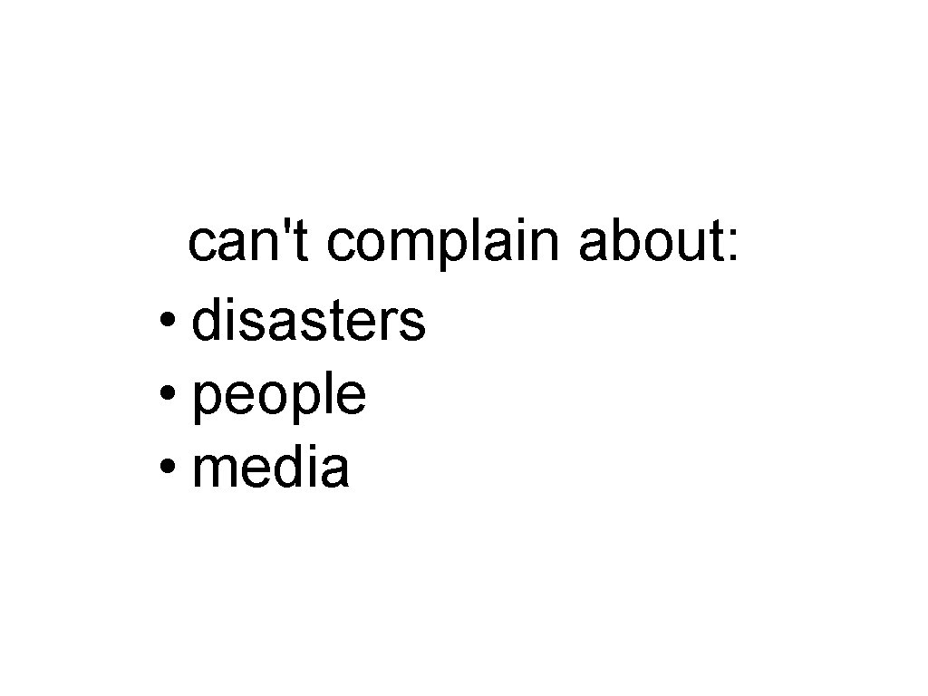 can't complain about: • disasters • people • media 