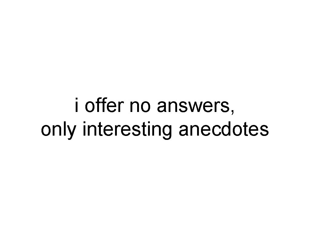 i offer no answers, only interesting anecdotes 