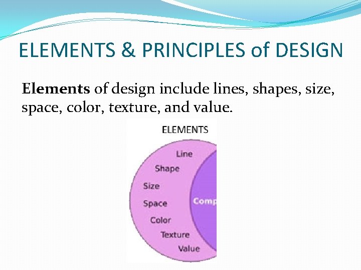 ELEMENTS & PRINCIPLES of DESIGN Elements of design include lines, shapes, size, space, color,