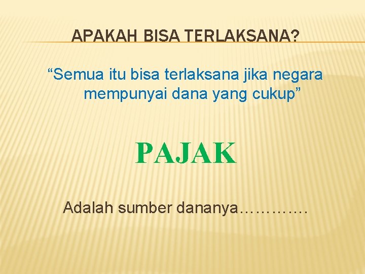 APAKAH BISA TERLAKSANA? “Semua itu bisa terlaksana jika negara mempunyai dana yang cukup” PAJAK