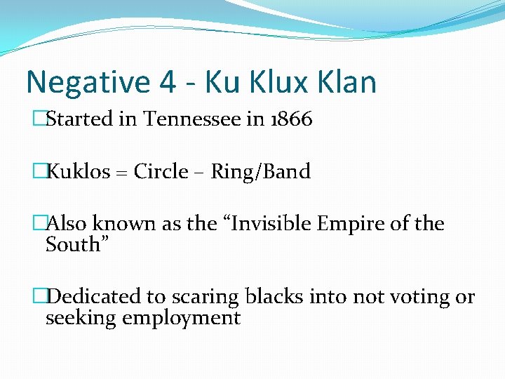 Negative 4 - Ku Klux Klan �Started in Tennessee in 1866 �Kuklos = Circle