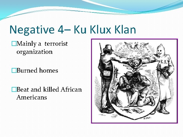 Negative 4– Ku Klux Klan �Mainly a terrorist organization �Burned homes �Beat and killed