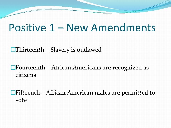 Positive 1 – New Amendments �Thirteenth – Slavery is outlawed �Fourteenth – African Americans