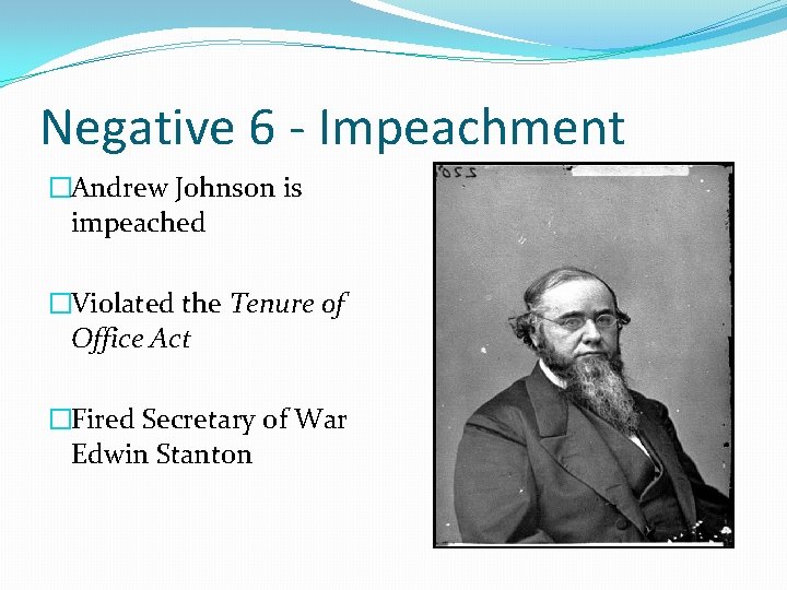 Negative 6 - Impeachment �Andrew Johnson is impeached �Violated the Tenure of Office Act