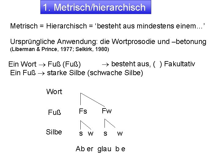 1. Metrisch/hierarchisch Metrisch = Hierarchisch = ‘besteht aus mindestens einem…’ Ursprüngliche Anwendung: die Wortprosodie