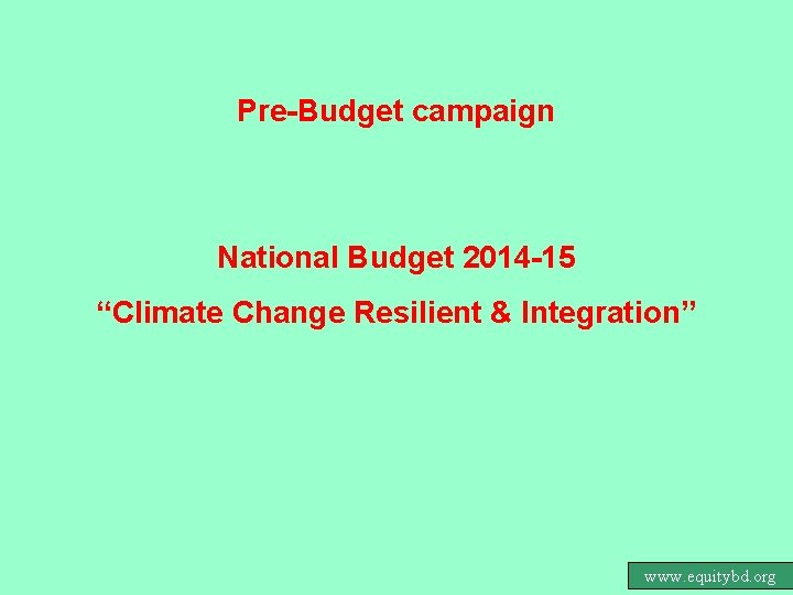 Pre-Budget campaign National Budget 2014 -15 “Climate Change Resilient & Integration” www. equitybd. org