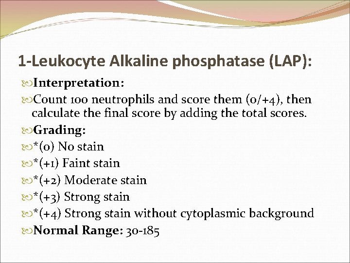 1 -Leukocyte Alkaline phosphatase (LAP): Interpretation: Count 100 neutrophils and score them (0/+4), then