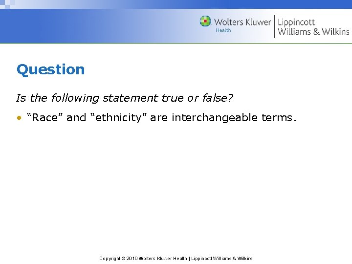 Question Is the following statement true or false? • “Race” and “ethnicity” are interchangeable