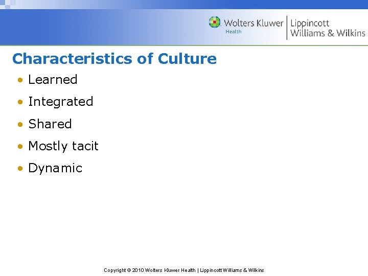 Characteristics of Culture • Learned • Integrated • Shared • Mostly tacit • Dynamic