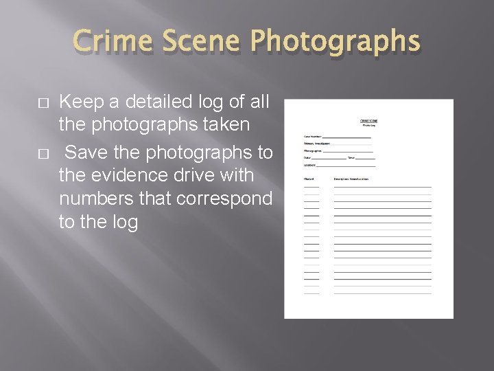 Crime Scene Photographs � � Keep a detailed log of all the photographs taken