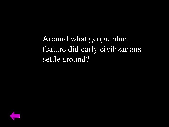 Around what geographic feature did early civilizations settle around? 