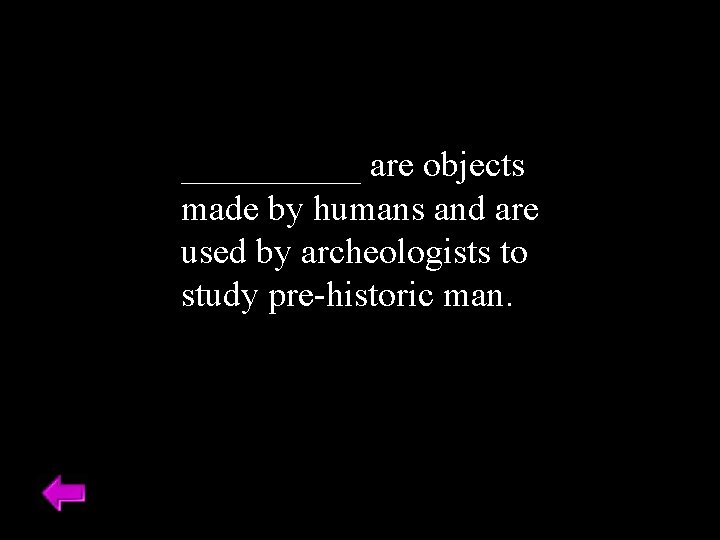 _____ are objects made by humans and are used by archeologists to study pre-historic