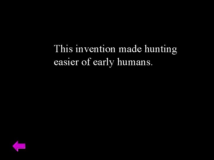 This invention made hunting easier of early humans. 