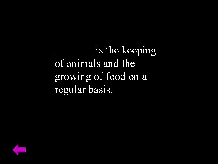 _______ is the keeping of animals and the growing of food on a regular