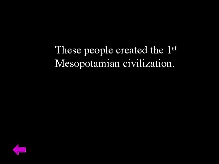 These people created the 1 st Mesopotamian civilization. 