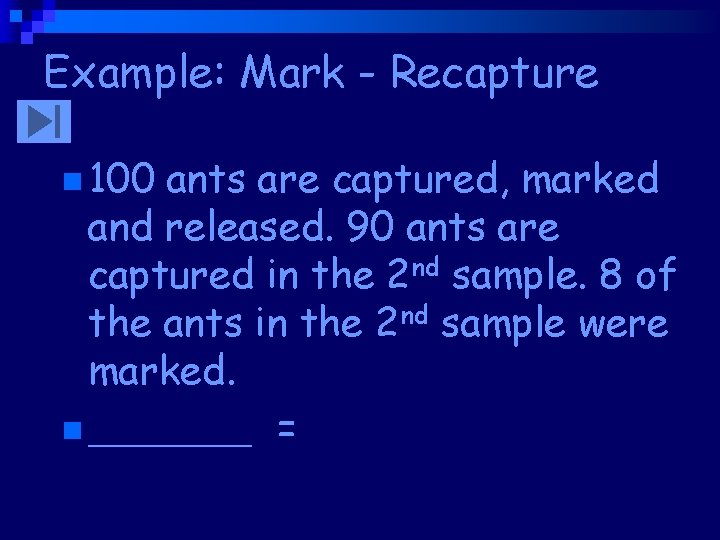 Example: Mark - Recapture n 100 ants are captured, marked and released. 90 ants