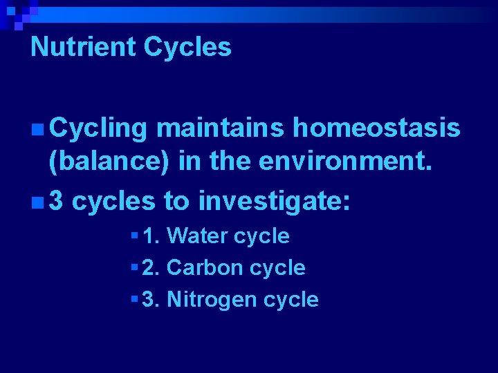 Nutrient Cycles n Cycling maintains homeostasis (balance) in the environment. n 3 cycles to