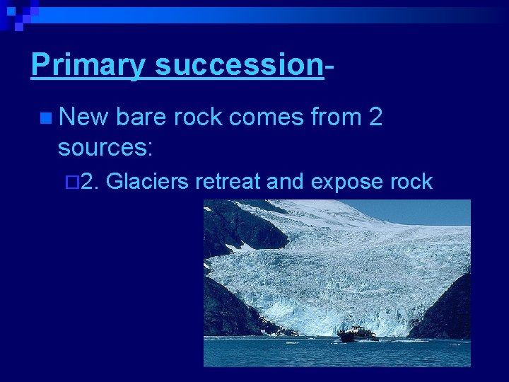 Primary successionn New bare rock comes from 2 sources: ¨ 2. Glaciers retreat and