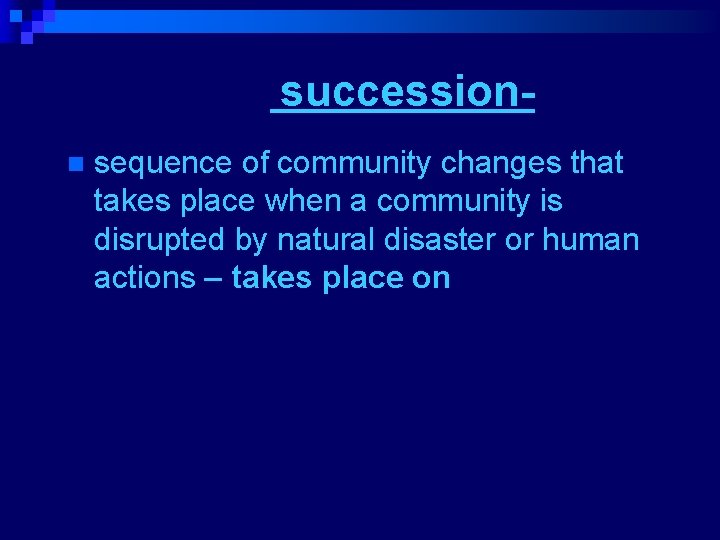 Secondary successionn sequence of community changes that takes place when a community is disrupted