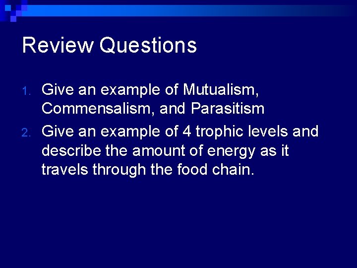 Review Questions 1. 2. Give an example of Mutualism, Commensalism, and Parasitism Give an