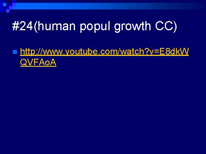 #24(human popul growth CC) n http: //www. youtube. com/watch? v=E 8 dk. W QVFAo.