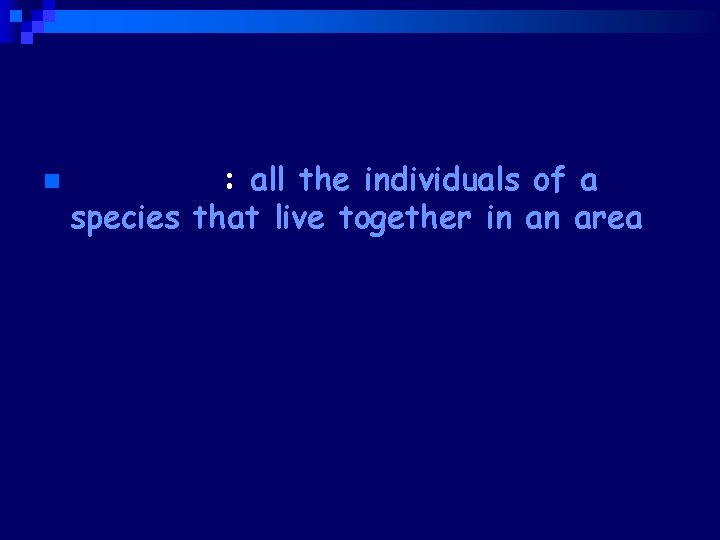 n Population: all the individuals of a species that live together in an area