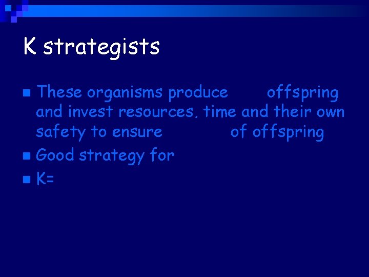 K strategists These organisms produce few offspring and invest resources, time and their own