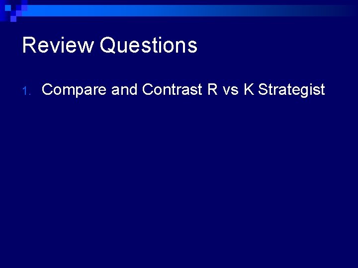Review Questions 1. Compare and Contrast R vs K Strategist 