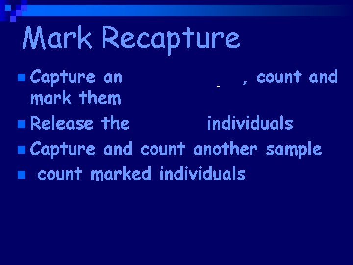Mark Recapture n Capture an initial sample, count and mark them n Release the