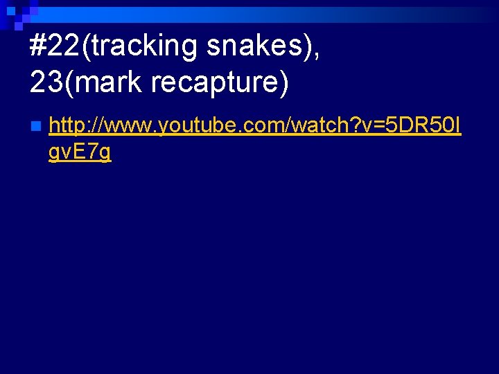 #22(tracking snakes), 23(mark recapture) n http: //www. youtube. com/watch? v=5 DR 50 I gv.