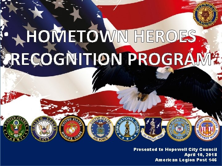 HOMETOWN HEROES RECOGNITION PROGRAM Presented to Hopewell City Council April 10, 2018 American Legion