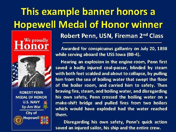 This example banner honors a Hopewell Medal of Honor winner Robert Penn, USN, Fireman