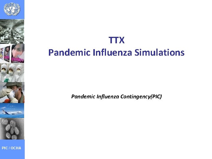 TTX Pandemic Influenza Simulations Pandemic Influenza Contingency(PIC) PIC / OCHA 