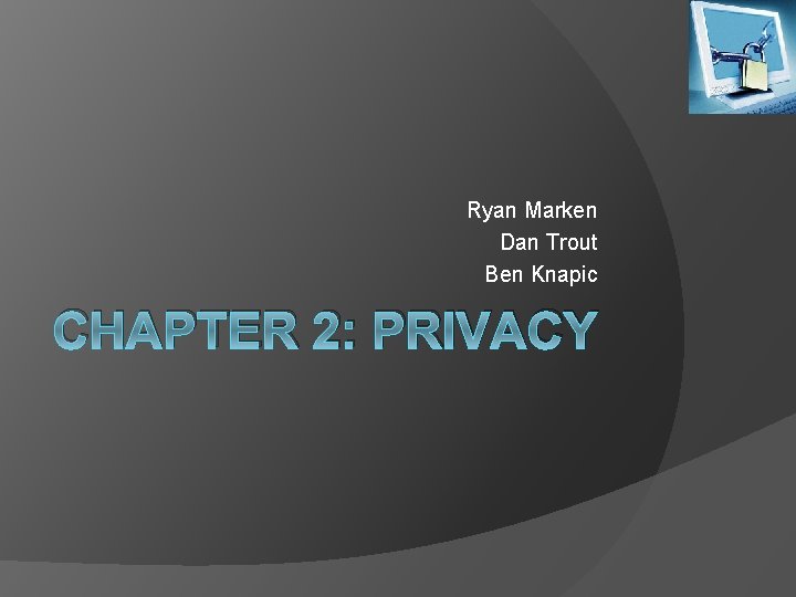 Ryan Marken Dan Trout Ben Knapic CHAPTER 2: PRIVACY 