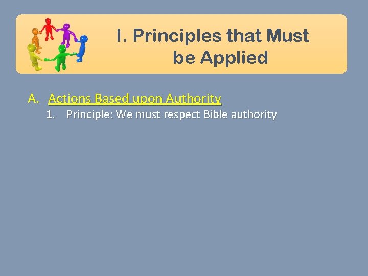 I. Principles that Must be Applied A. Actions Based upon Authority 1. Principle: We