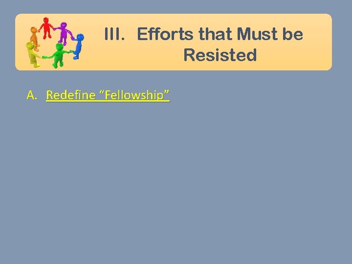 III. Efforts that Must be Resisted A. Redefine “Fellowship” 