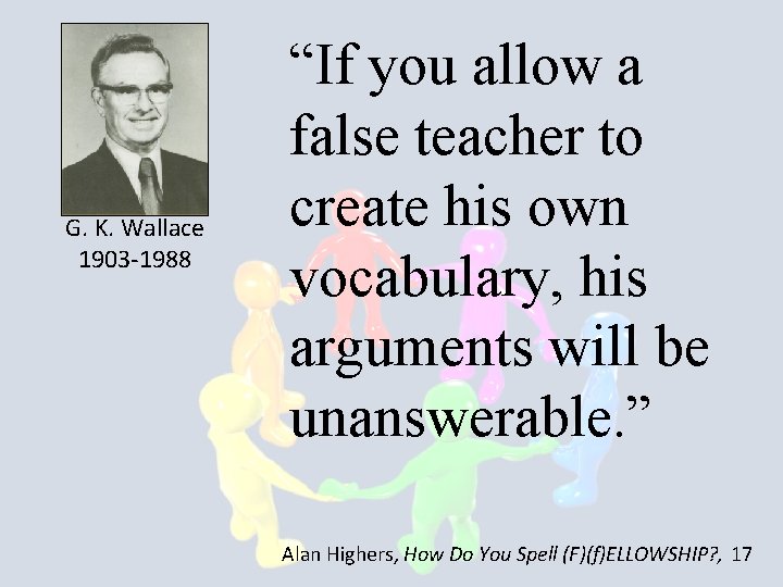 G. K. Wallace 1903 -1988 “If you allow a false teacher to create his
