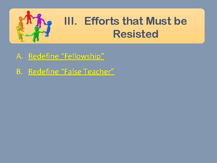 III. Efforts that Must be Resisted A. Redefine “Fellowship” B. Redefine “False Teacher” 