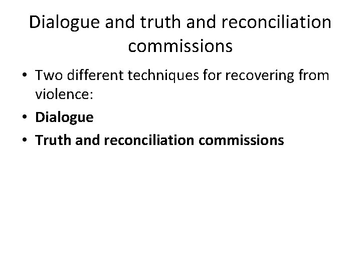 Dialogue and truth and reconciliation commissions • Two different techniques for recovering from violence: