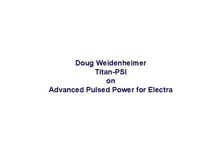 Doug Weidenheimer Titan-PSI on Advanced Pulsed Power for Electra 