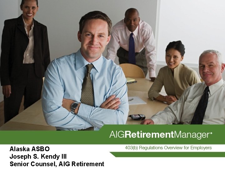 Alaska ASBO Joseph S. Kendy III Senior Counsel, AIG Retirement 