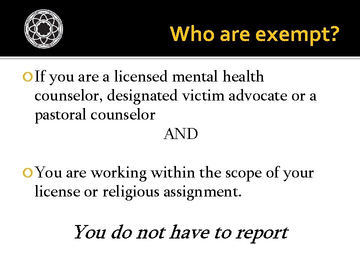 Who are exempt? If you are a licensed mental health counselor, designated victim advocate