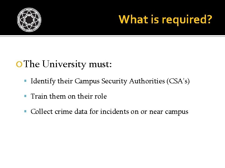 What is required? The University must: Identify their Campus Security Authorities (CSA’s) Train them