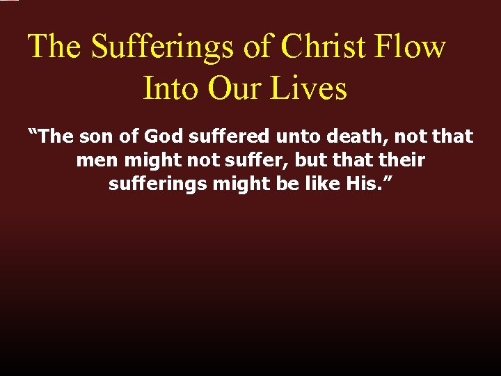 The Sufferings of Christ Flow Into Our Lives “The son of God suffered unto
