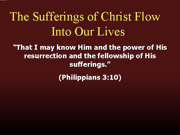 The Sufferings of Christ Flow Into Our Lives “That I may know Him and